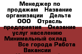 Менеджер по продажам › Название организации ­ Дельта, ООО › Отрасль предприятия ­ Оказание услуг населению › Минимальный оклад ­ 50 000 - Все города Работа » Вакансии   . Ивановская обл.